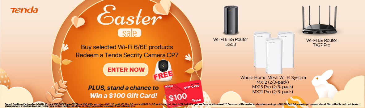 Tenda Easter Sale - Buy selected Wi-Fi 6/6E products. Redeem a Tenda Secrity Camera CP7
